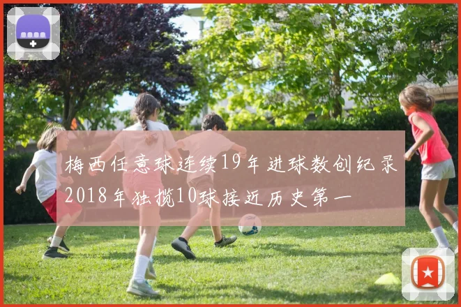 梅西任意球连续19年进球数创纪录2018年独揽10球接近历史第一