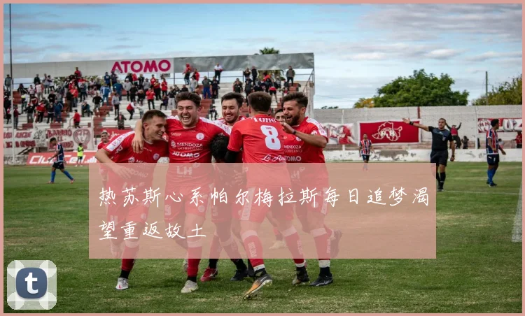热苏斯心系帕尔梅拉斯每日追梦渴望重返故土