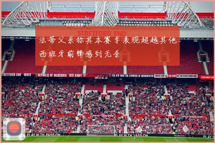 法蒂父亲称其本赛季表现超越其他西班牙前锋感到无奈