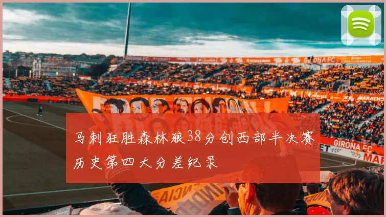 马刺狂胜森林狼38分创西部半决赛历史第四大分差纪录