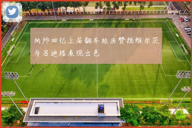 纳帅回忆上届翻车经历赞扬维尔茨与吕迪格表现出色