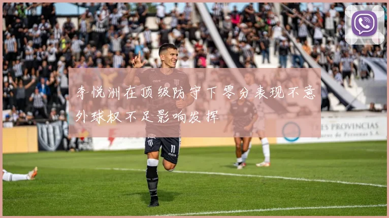 李悦洲在顶级防守下零分表现不意外球权不足影响发挥